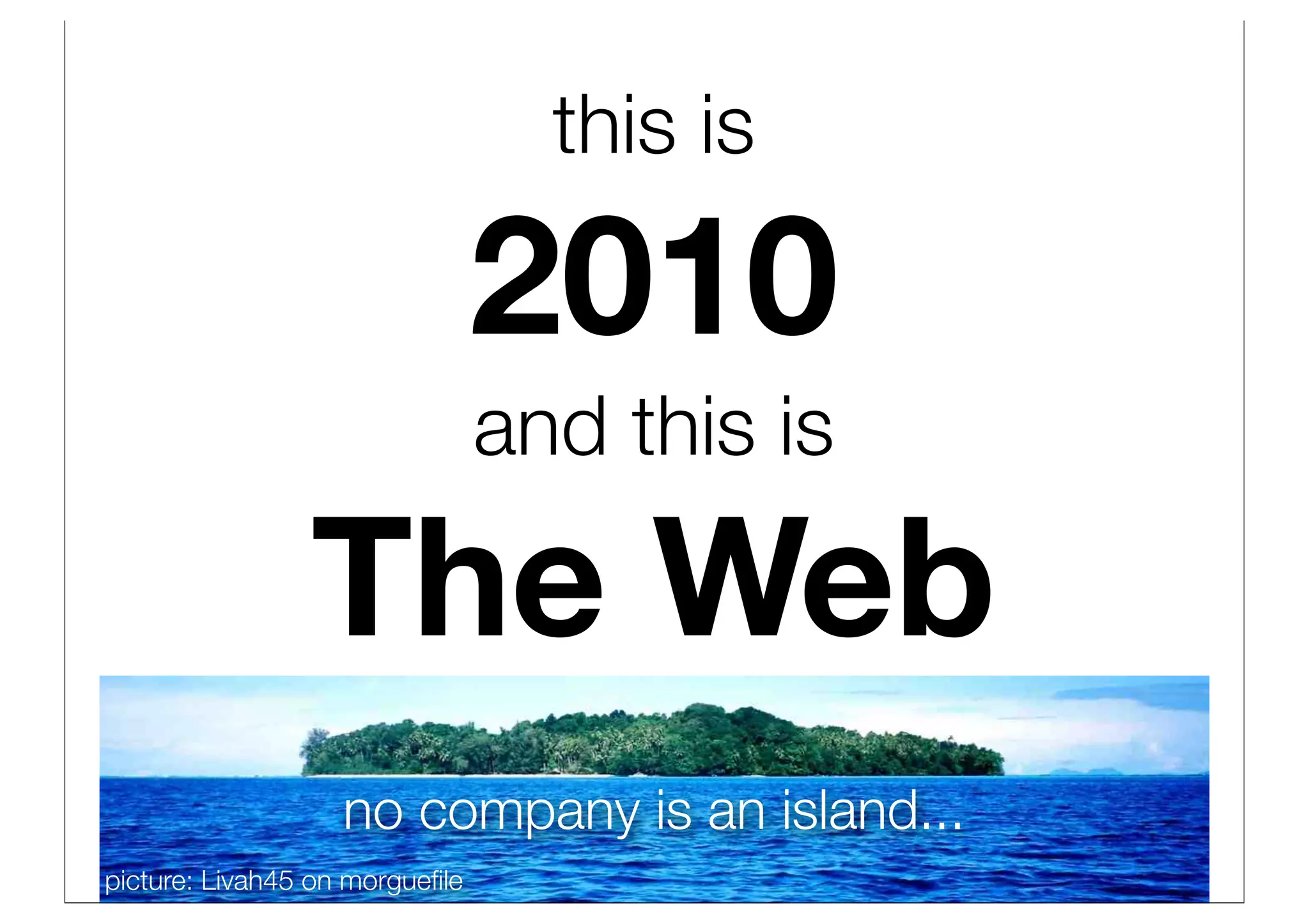 this is

                                2010
                                and this is

                The Web
                   no company is an island...
picture: Livah45 on morgueﬁle
 