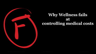 Why Wellness fails
at
controlling medical costs
Why Wellness Fails October 22, 2014The Health Performance Institute
 