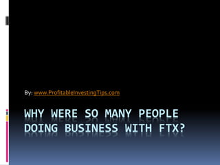 WHY WERE SO MANY PEOPLE
DOING BUSINESS WITH FTX?
By: www.ProfitableInvestingTips.com
 