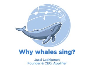 Why whales sing?
Jussi Laakkonen
Founder & CEO, Appliﬁer
 