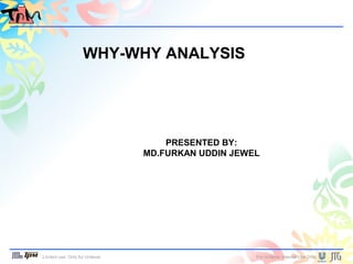 Limited use: Only for Unilever For Unilever Internal Use Only
WHY-WHY ANALYSIS
PRESENTED BY:
MD.FURKAN UDDIN JEWEL
 