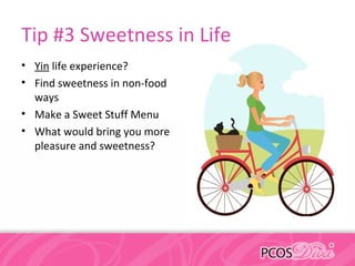 Tip #3 Sweetness in Life
• Yin life experience?
• Find sweetness in non-food
ways
• Make a Sweet Stuff Menu
• What would bring you more
pleasure and sweetness?
 