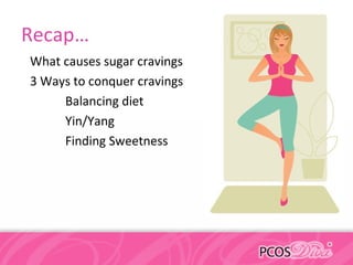 Recap…
What causes sugar cravings
3 Ways to conquer cravings
Balancing diet
Yin/Yang
Finding Sweetness
 