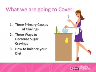What we are going to Cover:
1. Three Primary Causes
of Cravings
2. Three Ways to
Decrease Sugar
Cravings
3. How to Balance your
Diet
 