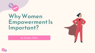 WhyWomen
EmpowermentIs
Important?
By Sanjeev Datta
 