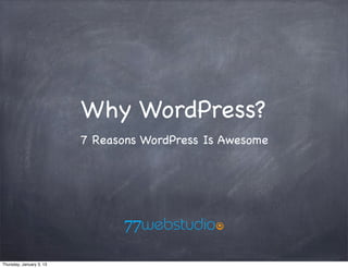Why WordPress?
                          7 Reasons WordPress Is Awesome




                                77webstudio7

Thursday, January 3, 13
 
