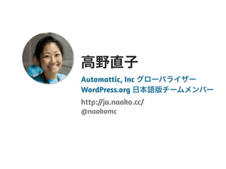Automattic, Inc グローバライザー
WordPress.org 日本語版チームメンバー
http://ja.naoko.cc/
@naokomc
高野直子
 