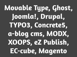 Movable Type, Ghost,
Joomla!, Drupal,
TYPO3, Concrete5,
a-blog cms, MODX,
XOOPS, eZ Publish,
EC-cube, Magento
 