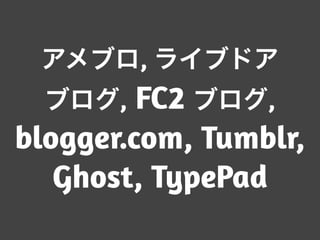 アメブロ, ライブドア
ブログ, FC2 ブログ,
blogger.com, Tumblr,
Ghost, TypePad
 