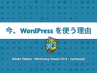 Naoko Takano・WordCamp Kansai 2014・#wckansai
今、WordPress を使う理由
 