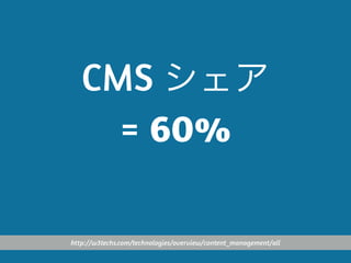 CMS シェア
= 60%
http://w3techs.com/technologies/overview/content_management/all
 