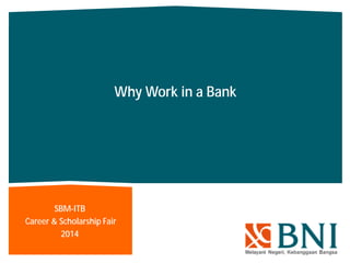 Why Work in a Bank
SBM-ITB
Career & Scholarship Fair
2014
 