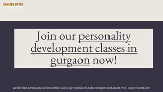 Join our personality
development classes in
gurgaon now!
We develop personality and leadership skills in pre-schoolers, kids, teenagers and adults. Visit - sanjeevdatta.com
 