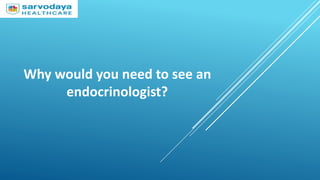 Why would you need to see an
endocrinologist?
 