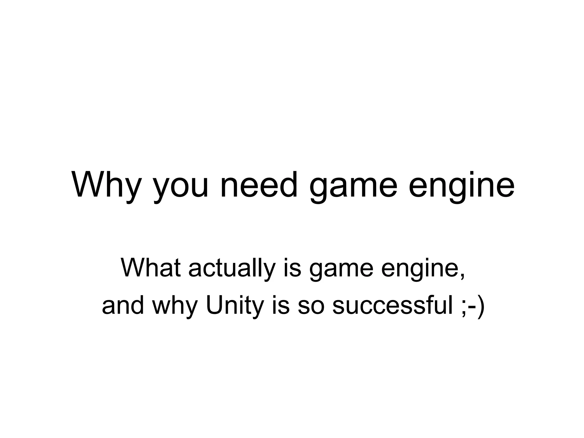 Why you need game engineWhat actually is game engine,and why Unity is so successful ;-)