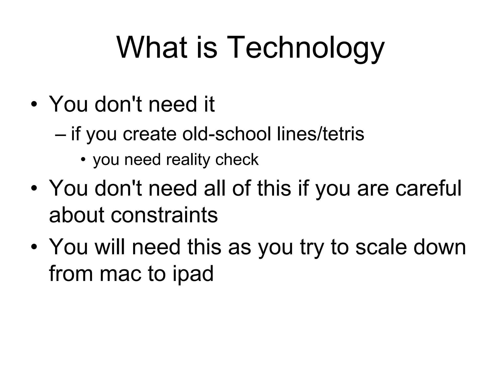 What is TechnologyYou don't need it if you create old-school lines/tetrisyou need reality checkYou don't need all of this if you are careful about constraintsYou will need this as you try to scale down from mac to ipad