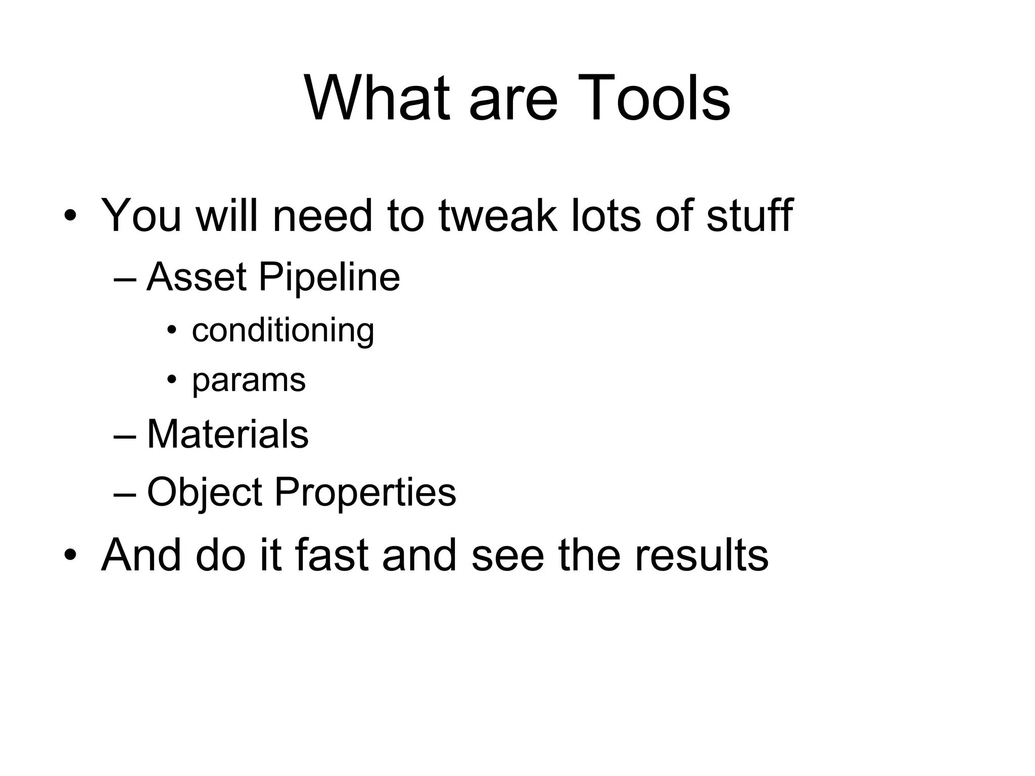 What are ToolsYou will need to tweak lots of stuffAsset PipelineconditioningparamsMaterialsObject Properties And do it fast and see the results