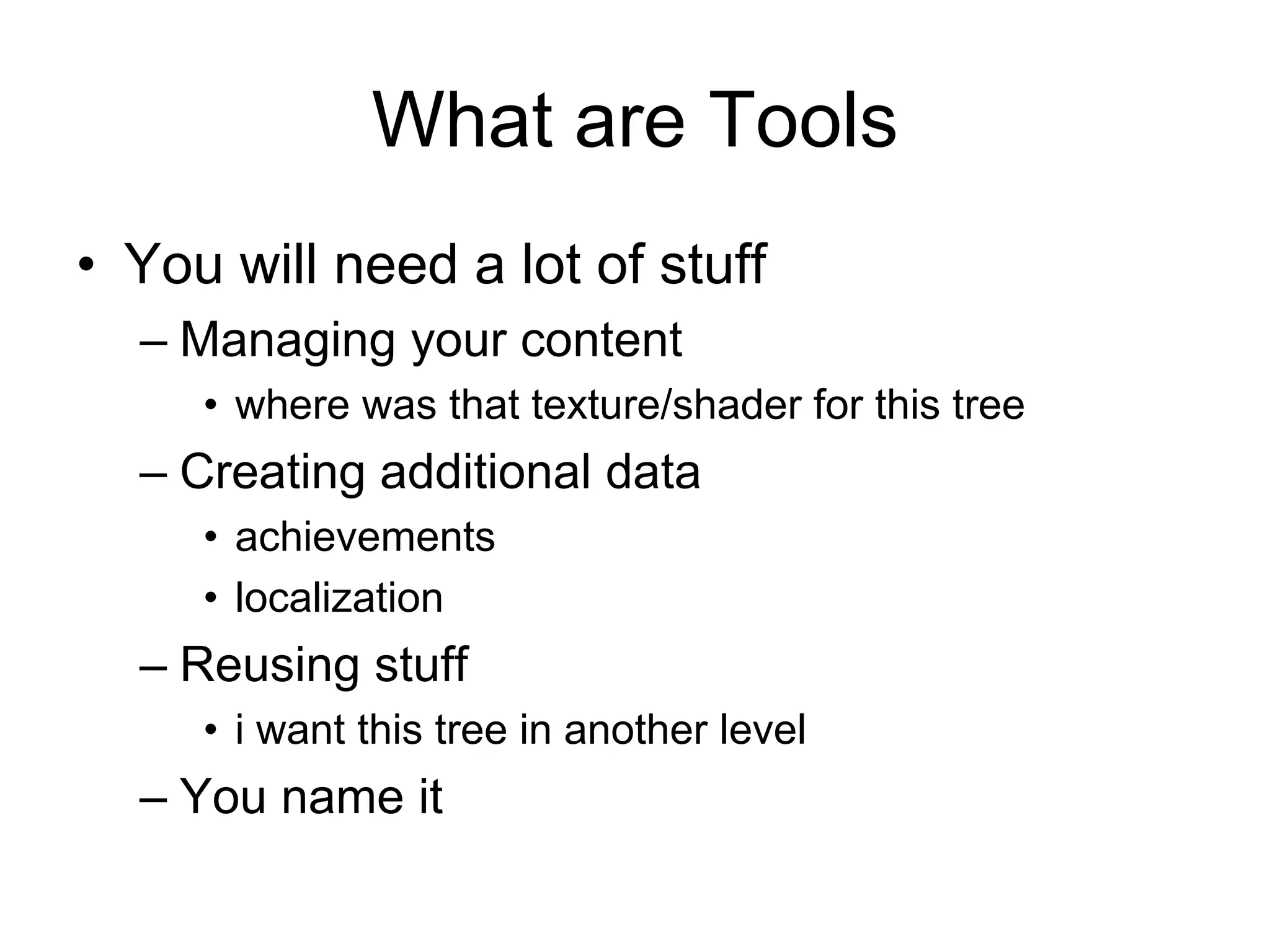 What are ToolsYou will need a lot of stuffManaging your contentwhere was that texture/shader for this treeCreating additional dataachievementslocalizationReusing stuffi want this tree in another levelYou name it 