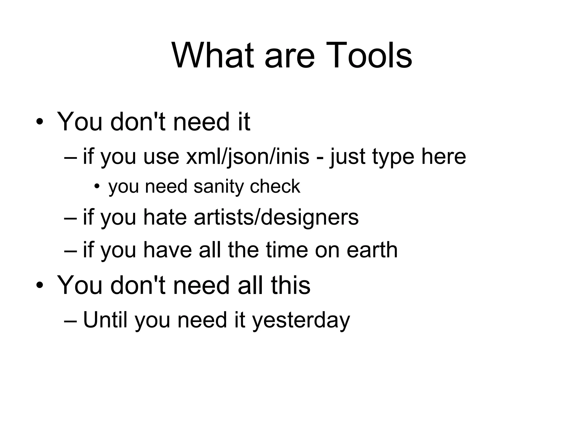 What are ToolsYou don't need it if you use xml/json/inis - just type hereyou need sanity checkif you hate artists/designersif you have all the time on earthYou don't need all thisUntil you need it yesterday