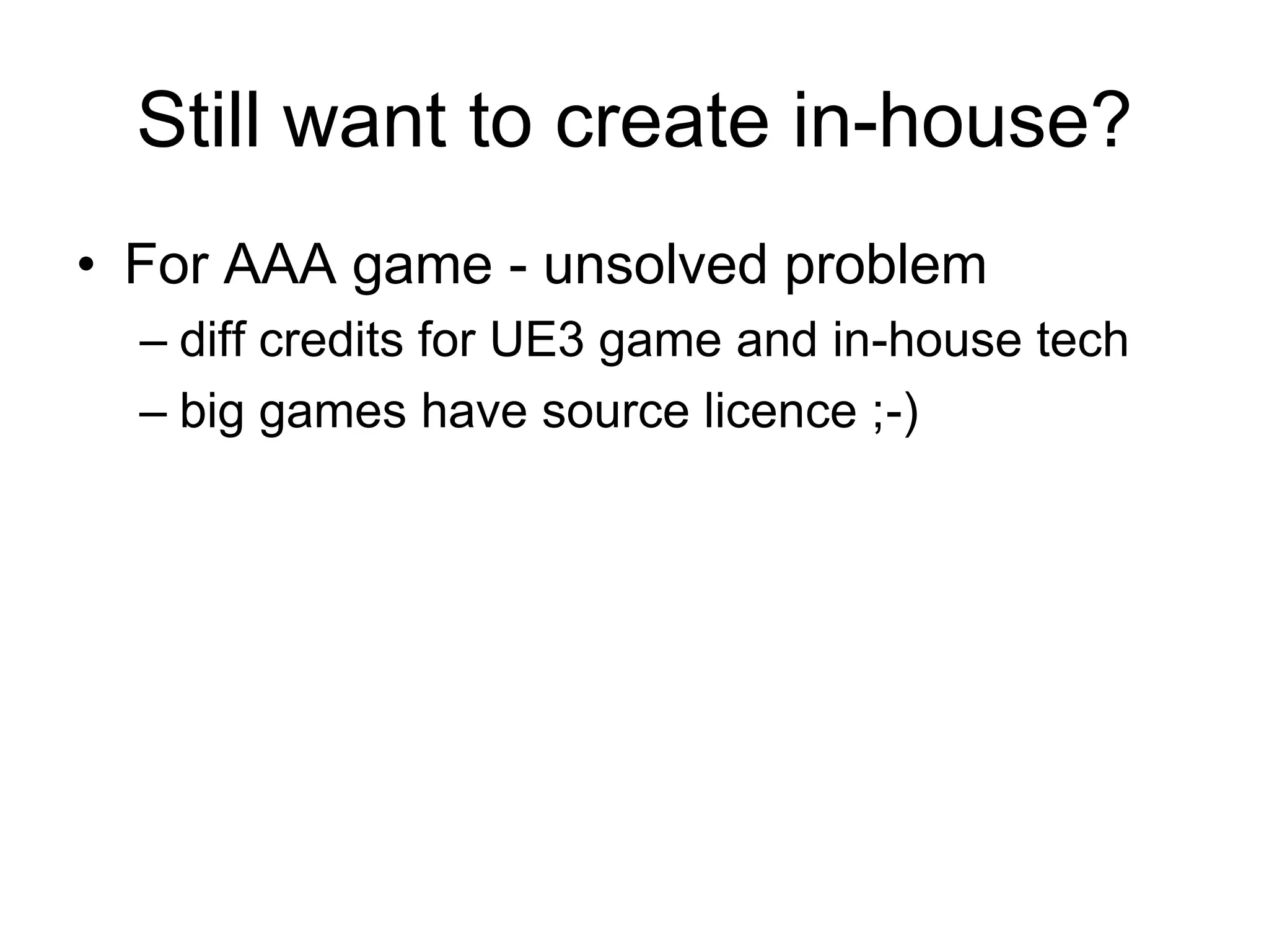 Still want to create in-house?For AAA game - unsolved problemdiff credits for UE3 game and in-house techbig games have source licence ;-)