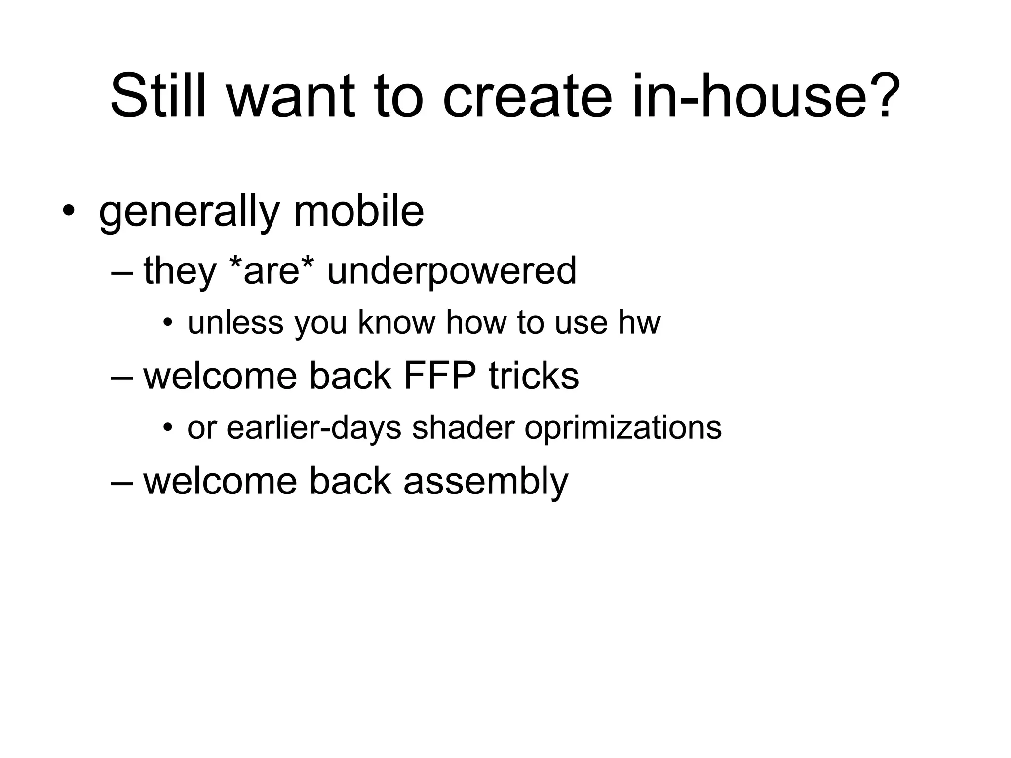 Still want to create in-house?generally mobilethey *are* underpoweredunless you know how to use hwwelcome back FFP tricksor earlier-days shader oprimizationswelcome back assembly