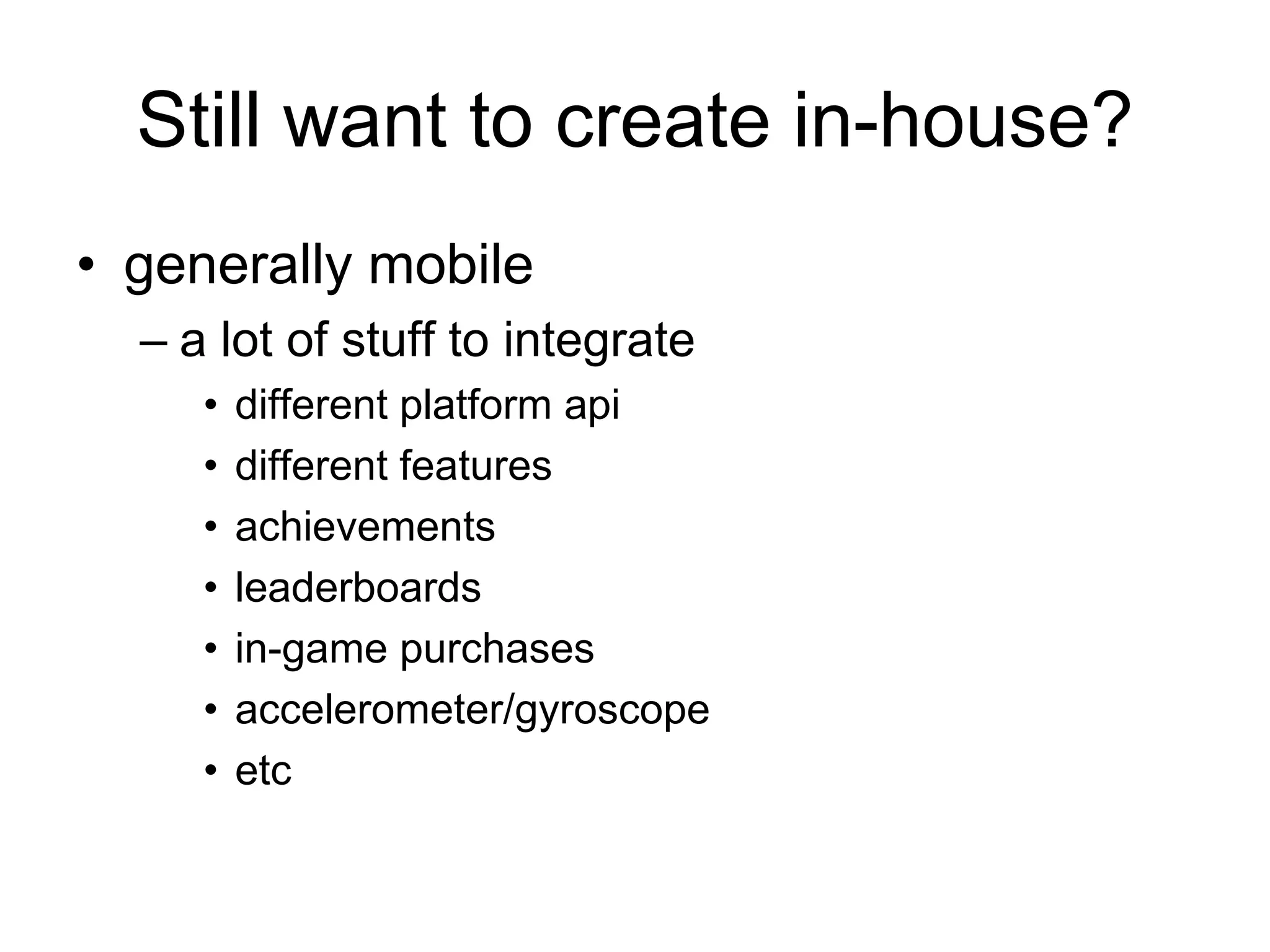 Still want to create in-house?generally mobilea lot of stuff to integratedifferent platform apidifferent featuresachievementsleaderboardsin-game purchasesaccelerometer/gyroscopeetc