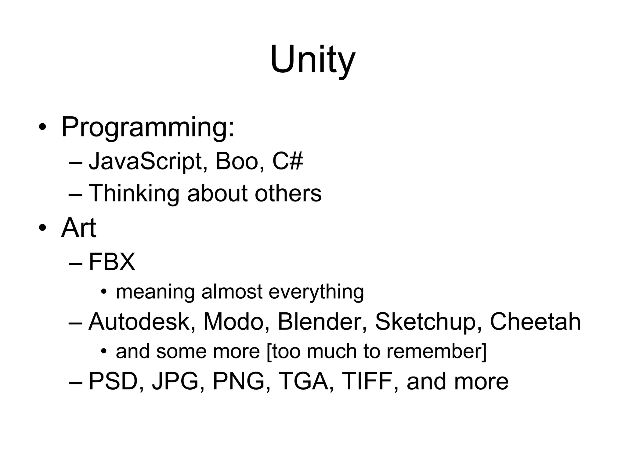 UnityProgramming: JavaScript, Boo, C#Thinking about othersArtFBXmeaning almost everythingAutodesk, Modo, Blender, Sketchup, Cheetahand some more [too much to remember]PSD, JPG, PNG, TGA, TIFF, and more