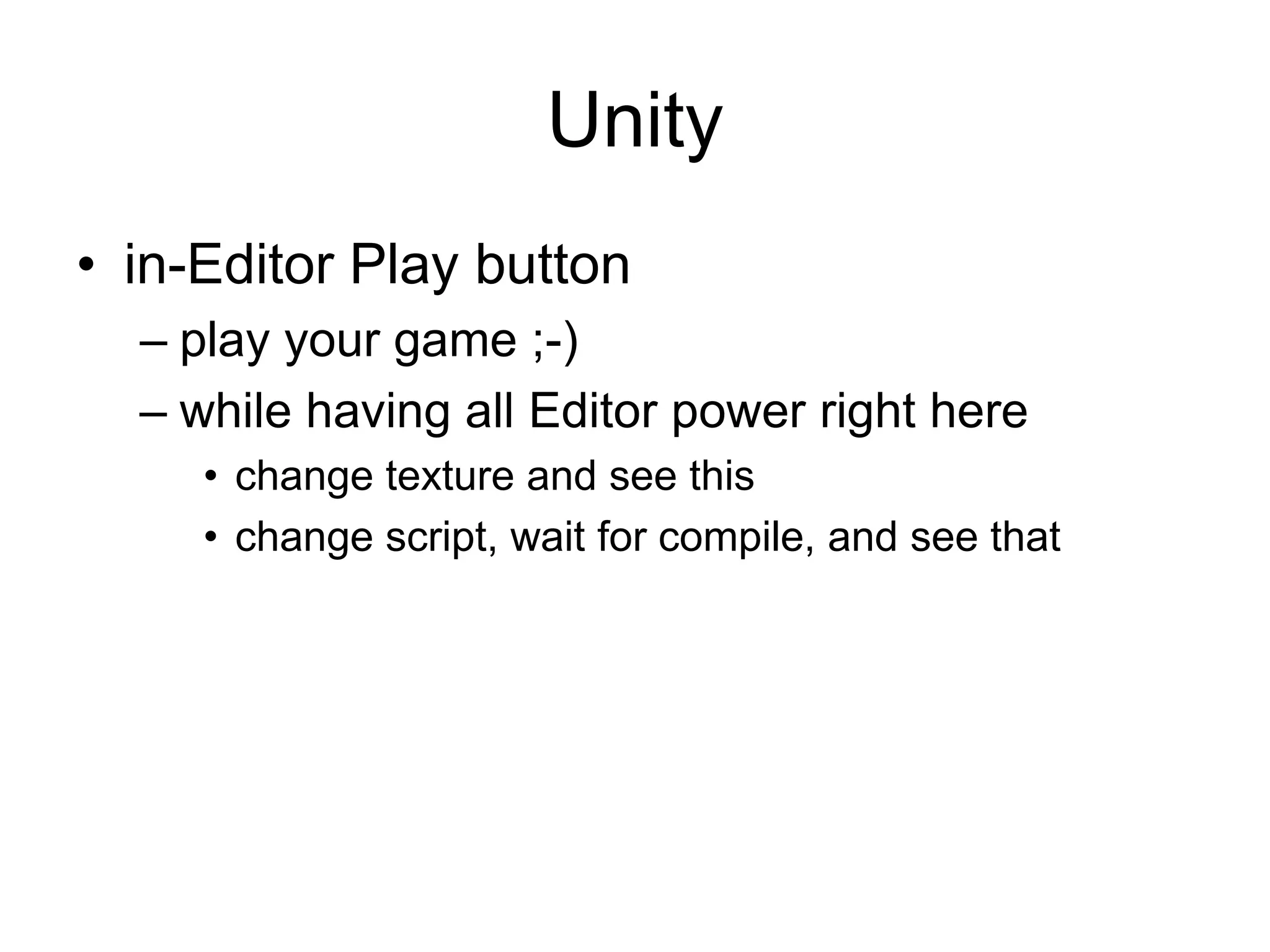 Unityin-Editor Play buttonplay your game ;-)while having all Editor power right herechange texture and see thischange script, wait for compile, and see that