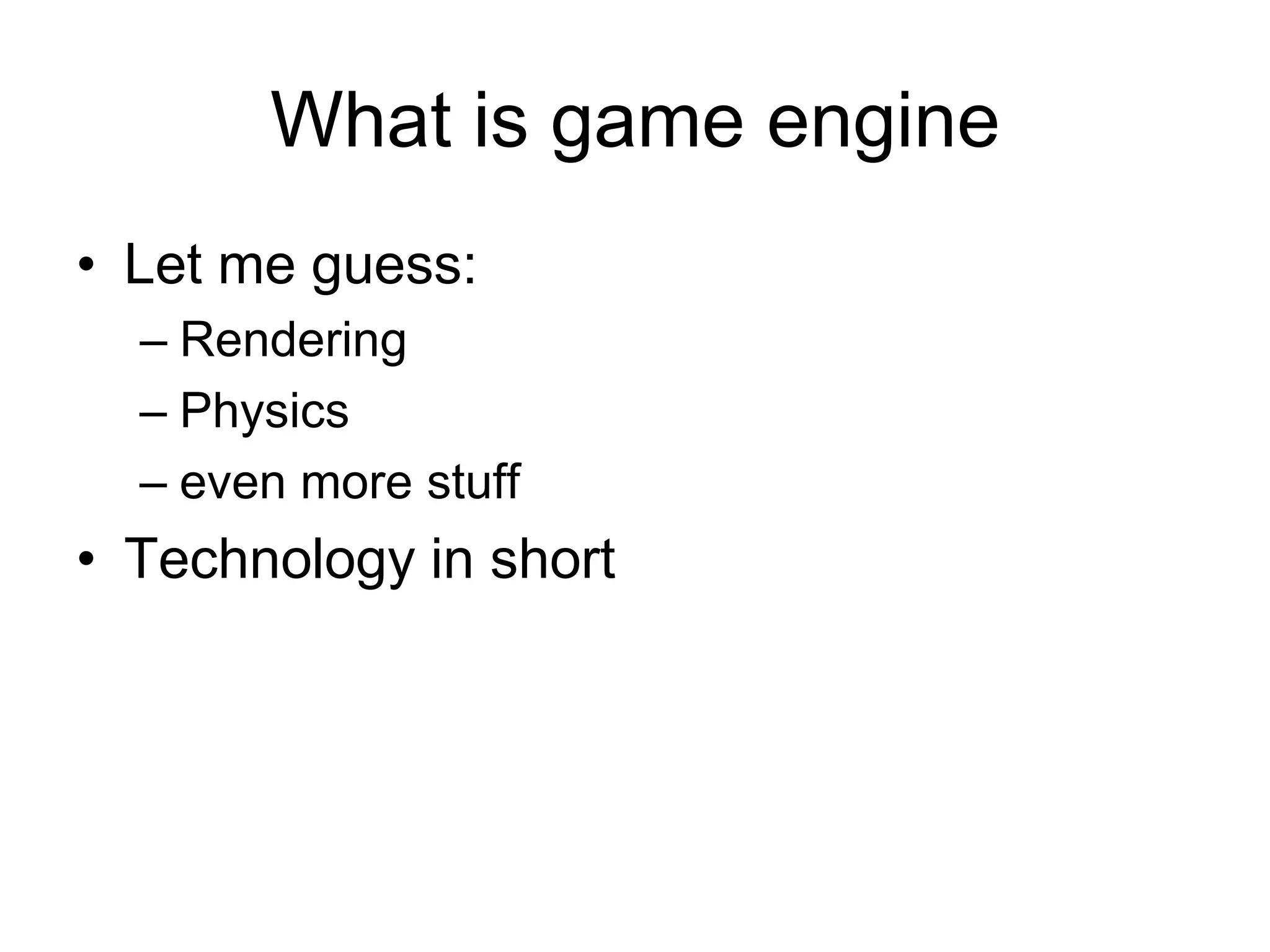What is game engineLet me guess:RenderingPhysicseven more stuffTechnology in short