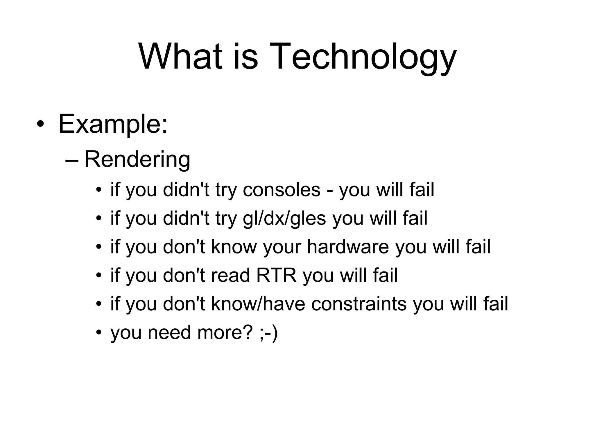 What is TechnologyExample:Renderingif you didn't try consoles - you will failif you didn't try gl/dx/gles you will failif you don't know your hardware you will failif you don't read RTR you will failif you don't know/have constraints you will failyou need more? ;-)