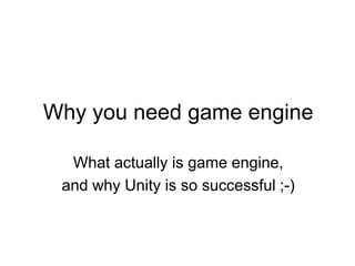 Why you need game engine What actually is game engine, and why Unity is so successful ;-) 