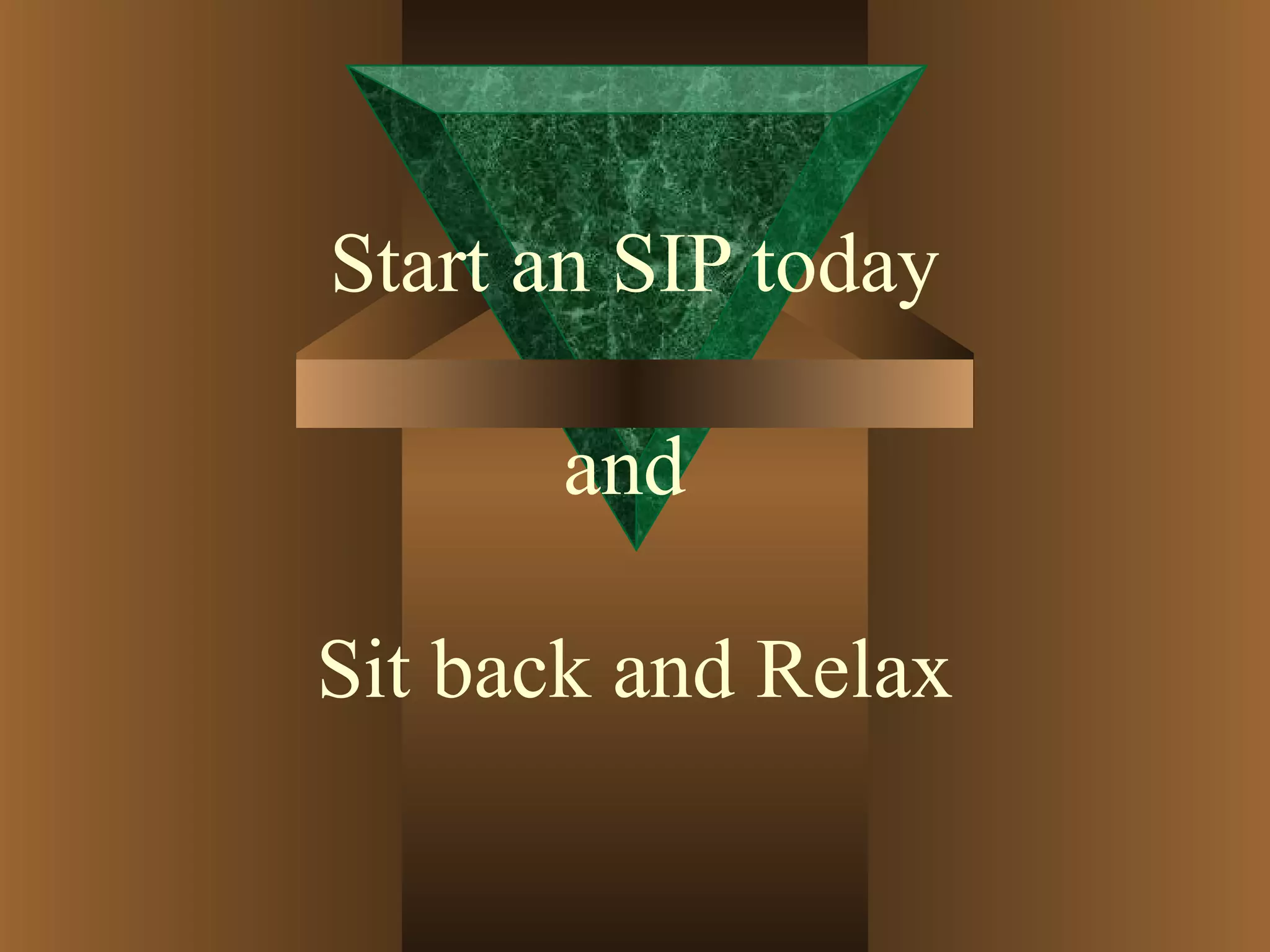 Start an SIP today
and
Sit back and Relax
 