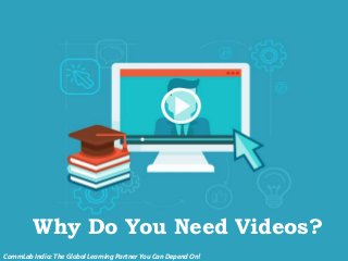 Why Do You Need Videos?
CommLab India: The Global Learning Partner You Can Depend On!
 
