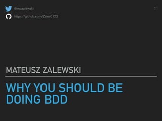 1
WHY YOU SHOULD BE
DOING BDD
MATEUSZ ZALEWSKI
@mpzalewski
https://github.com/Zales0123
 