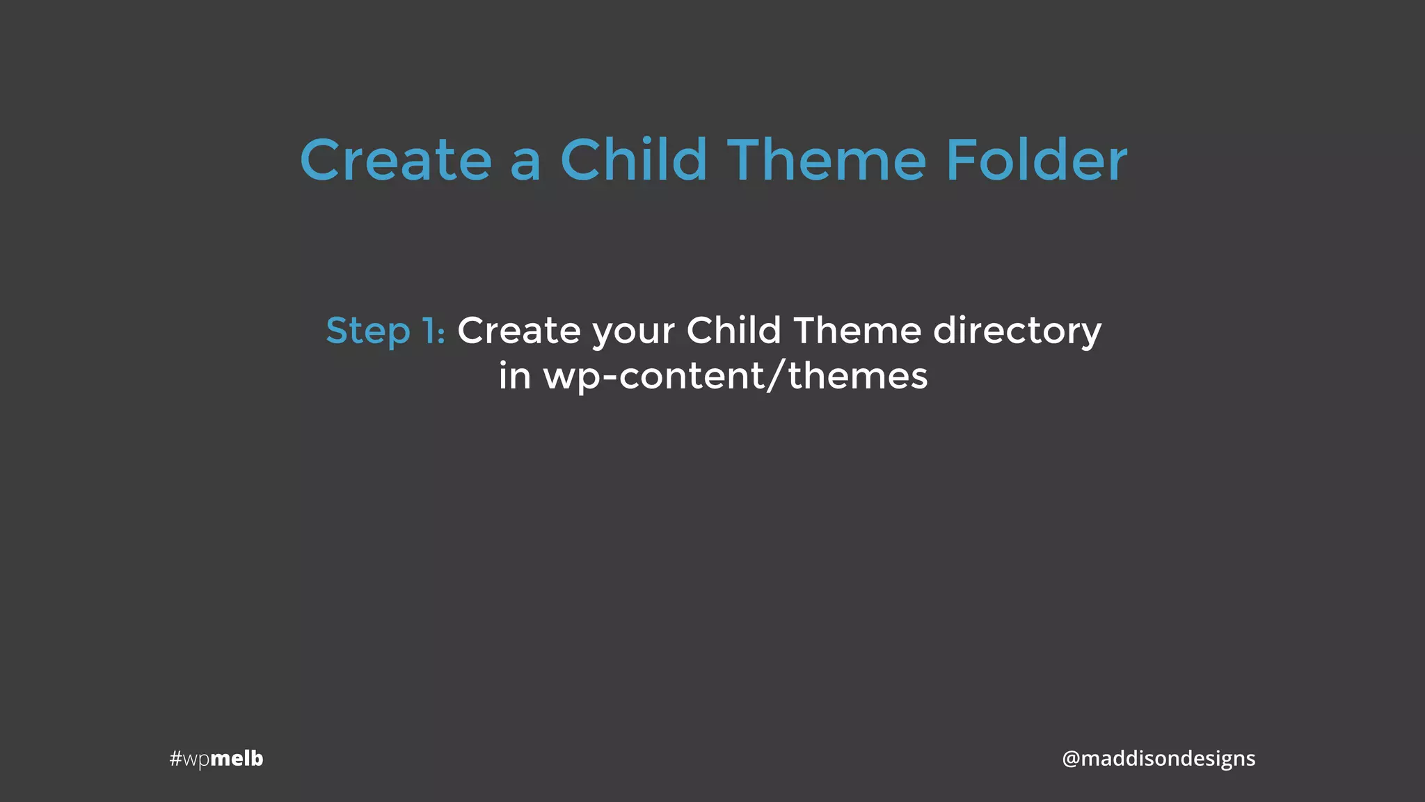 #wpmelb @maddisondesigns
Create a Child Theme Folder
Step 1: Create your Child Theme directory 
in wp-content/themes
 