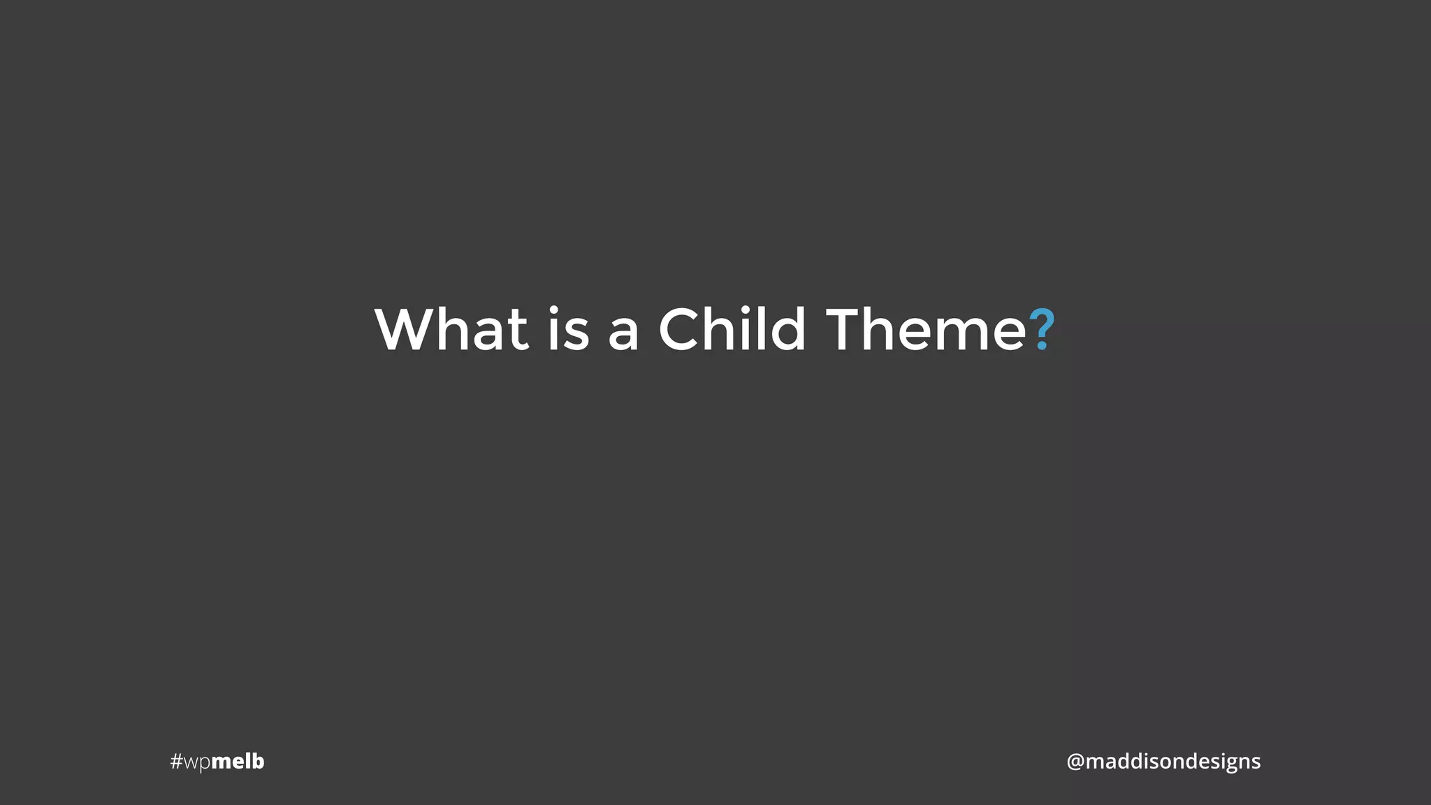 #wpmelb @maddisondesigns
What is a Child Theme?
 