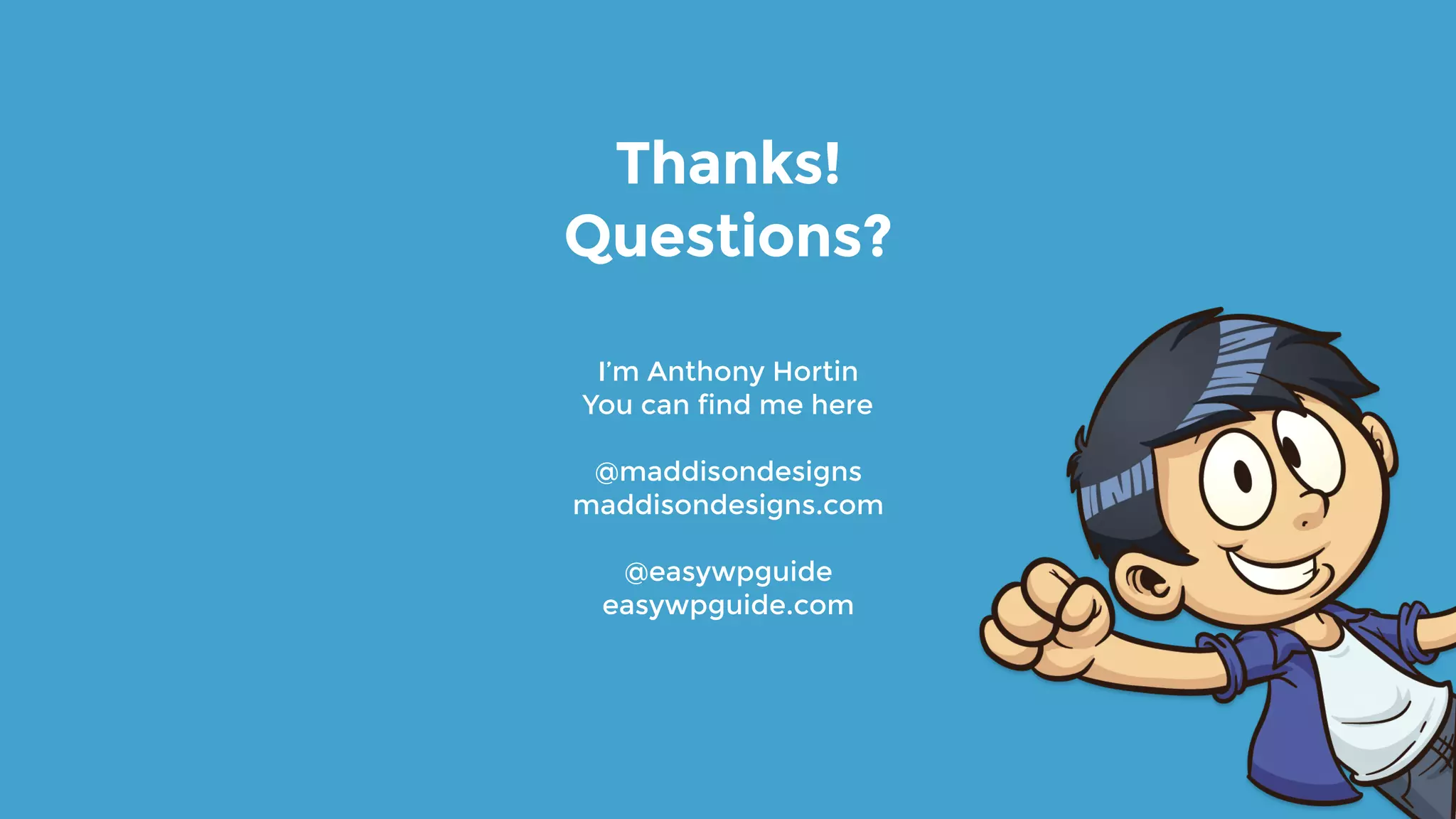 I’m Anthony Hortin
You can find me here
@maddisondesigns
maddisondesigns.com
@easywpguide
easywpguide.com
Thanks!
Questions?
 