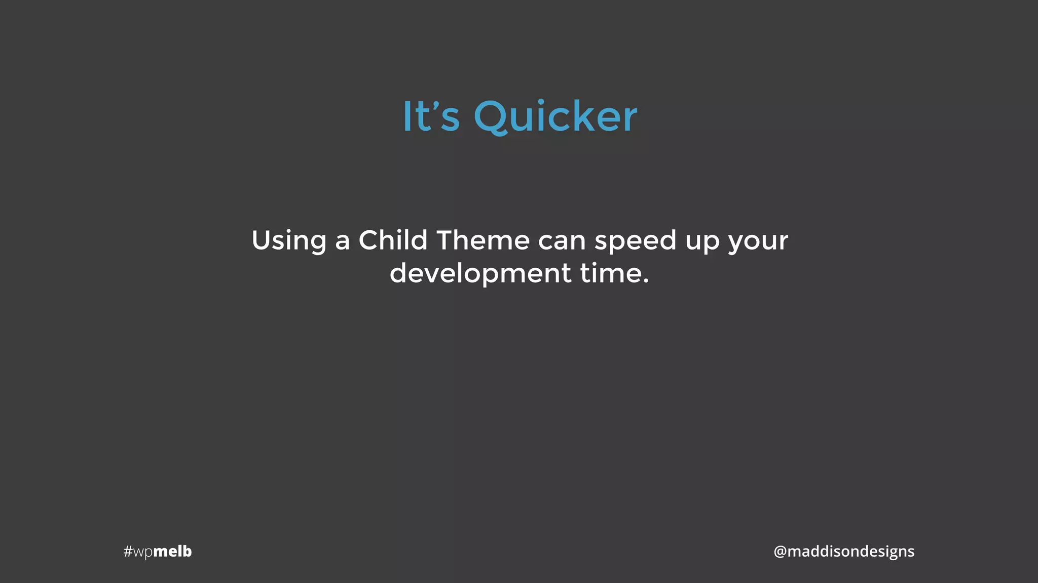 #wpmelb @maddisondesigns
It’s Quicker
Using a Child Theme can speed up your 
development time.
 