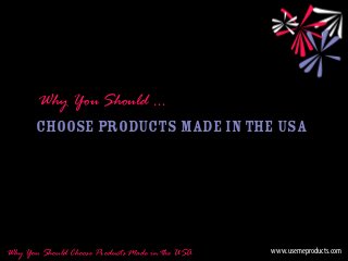 Why You Should …
Choose Products Made in the USA
www.usemeproducts.comWhy You Should Choose Products Made in the USA
 