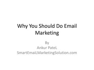 Why You Should Do Email
      Marketing
              By
          Ankur PateL
SmartEmaiLMarketingSolution.com
 