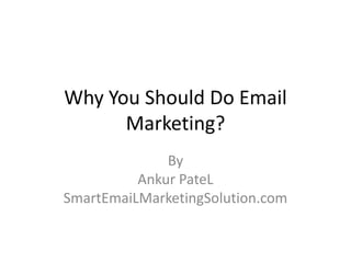 Why You Should Do Email
      Marketing?
              By
          Ankur PateL
SmartEmaiLMarketingSolution.com
 