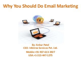 Why You Should Do Email Marketing




                By: Ankur Patel
        CEO- Infotrex Services Pvt. Ltd.
          Mobile:+91-937-613-3927
            USA:+1-313-447-1275
 