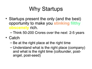 Why Startups <ul><li>Startups present the only (and the best) opportunity to make you  stinking   filthy   obscenely  rich...