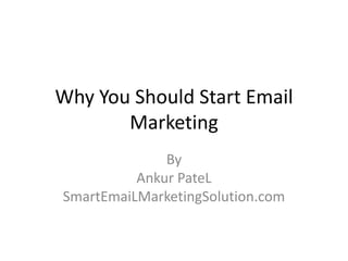 Why You Should Start Email
       Marketing
              By
          Ankur PateL
SmartEmaiLMarketingSolution.com
 