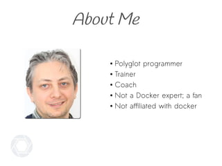 About Me
● Polyglot programmer
● Trainer
● Coach
● Not a Docker expert; a fan
● Not affiliated with docker
 
