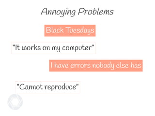 Annoying Problems
“It works on my computer”
Black Tuesdays
“Cannot reproduce”
I have errors nobody else has
 
