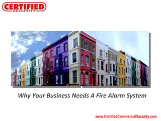 www.CertifiedCommercialSecurity.com Why Your Business Needs A Fire Alarm System 