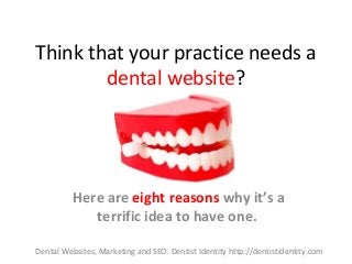Think that your practice needs a
dental website?
Here are eight reasons why it’s a
terrific idea to have one.
Dental Websites, Marketing and SEO. Dentist Identity http://dentistidentity.com
 