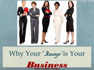 Why Your ‘Image’ is Your

Business
Linda Ferguson Designs

 