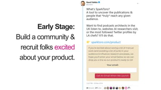 Early Stage:
Build a community &
recruit folks excited
about your product.
 